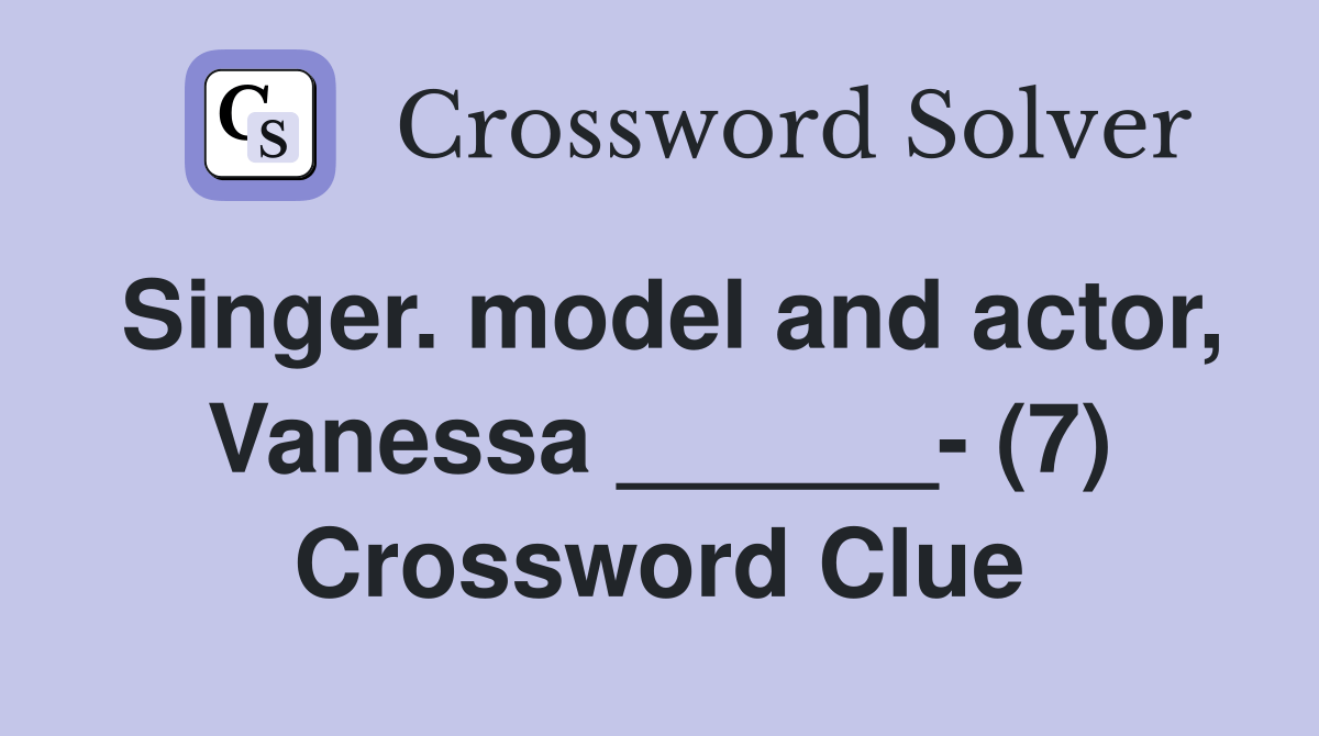 Singer. model and actor, Vanessa ______ (7) Crossword Clue Answers